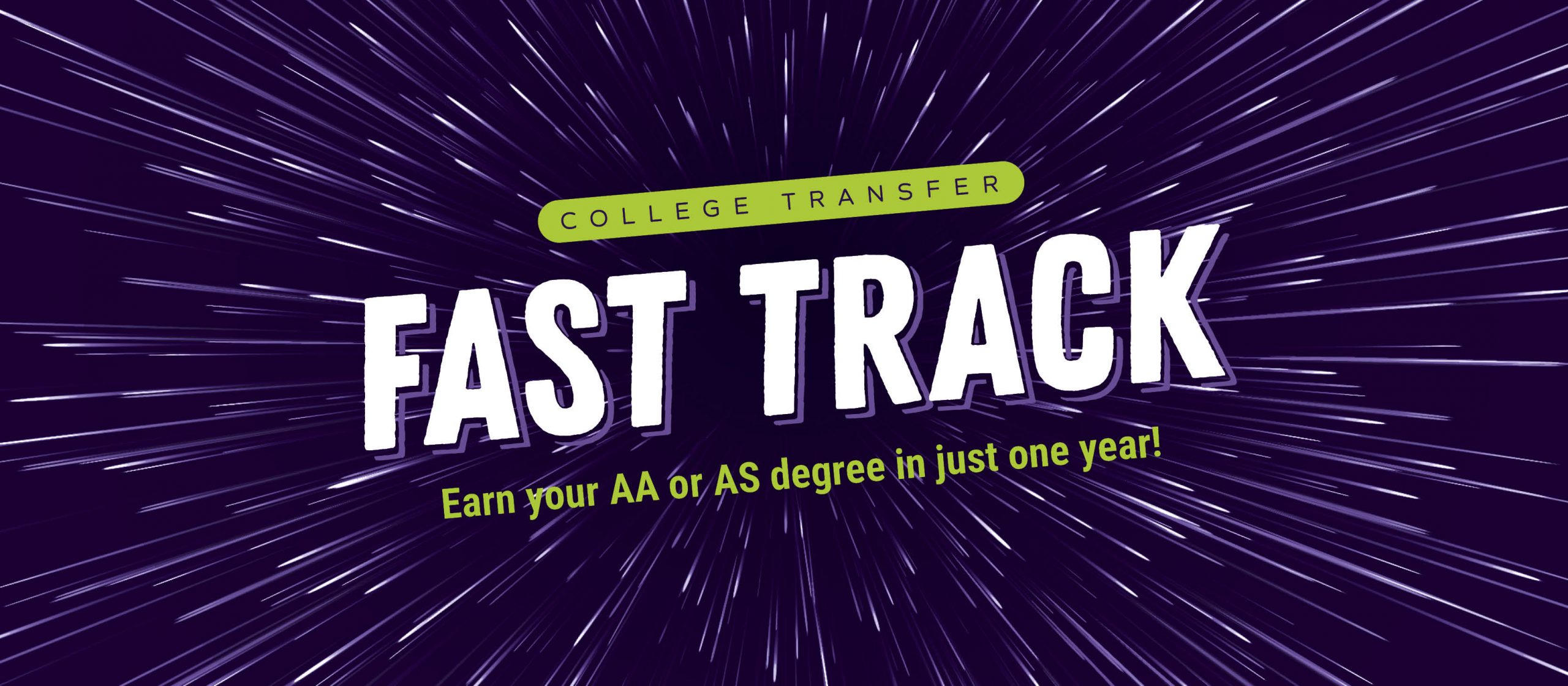 College Transfer Fast Track, Earn Your AA or AS degree in just one year!