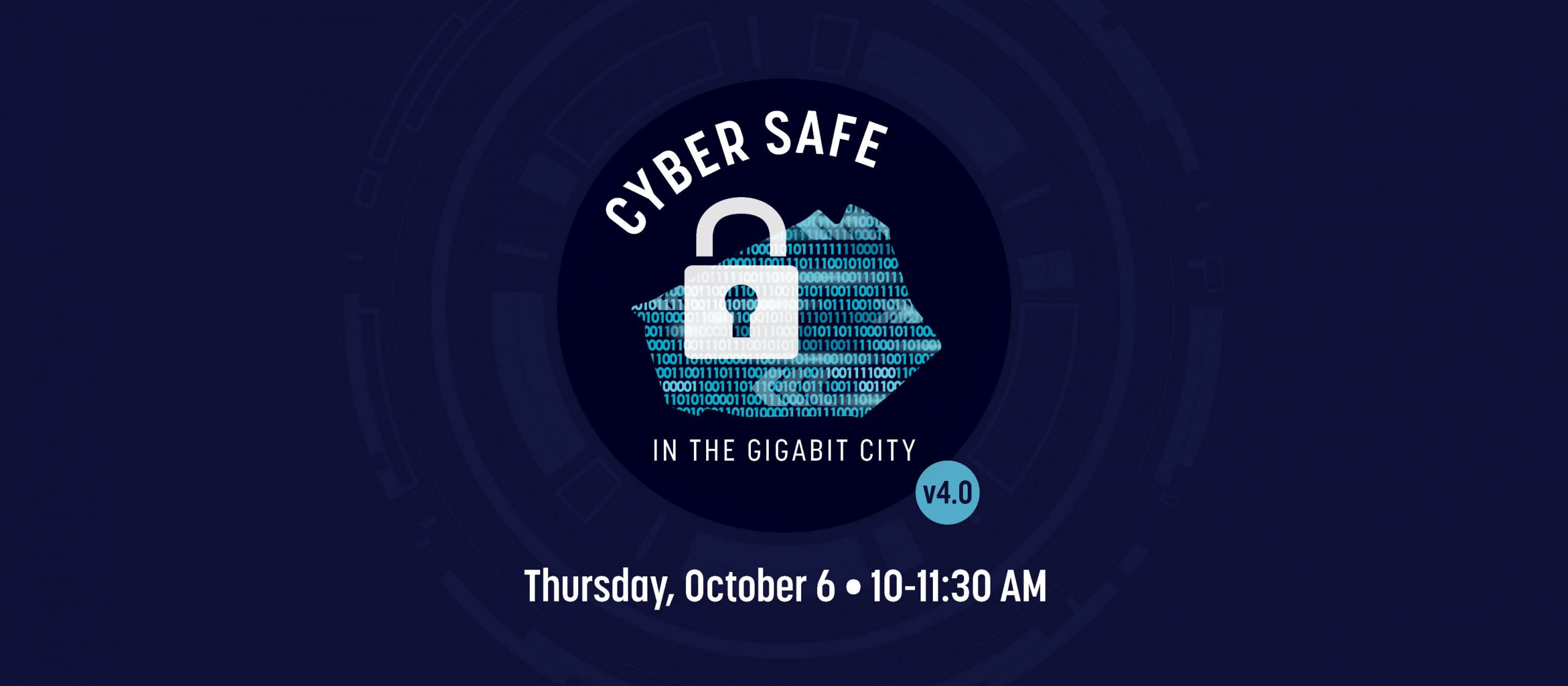 Cyber Safe in the Gigabit City v4.0, Thursday, October 6, 10-11:30 AM