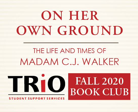 On Her Own Ground: The Life and Times of Madam C.J. Walker, TRio: Student Support Services Fall 2020 Book Club