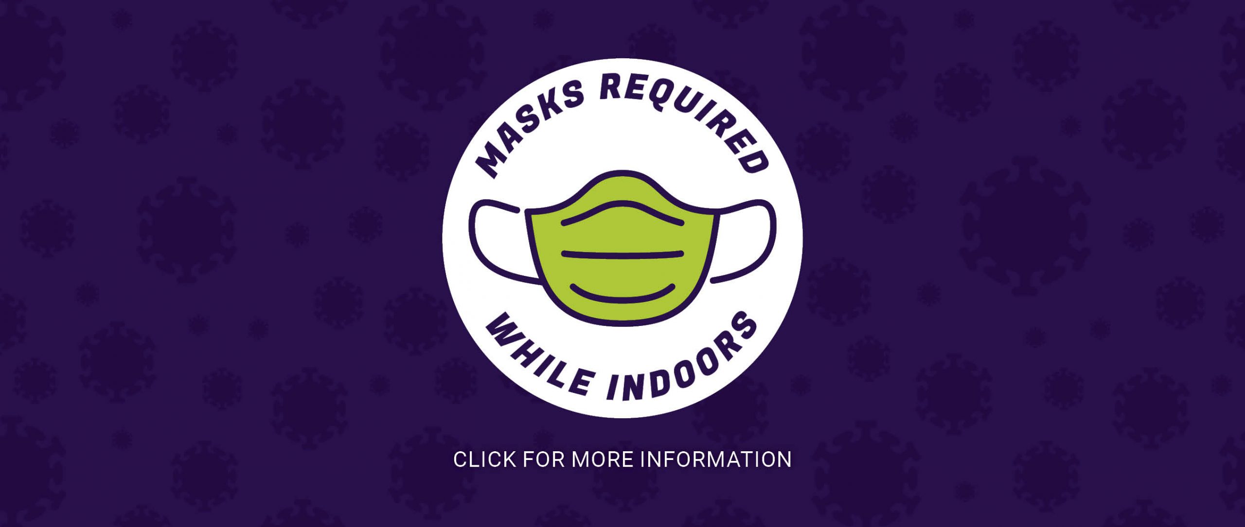 Masks required while indoors, click for more information