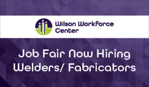 Wilson Workforce Center Job Fair Now Hiring Welders/ Fabricators