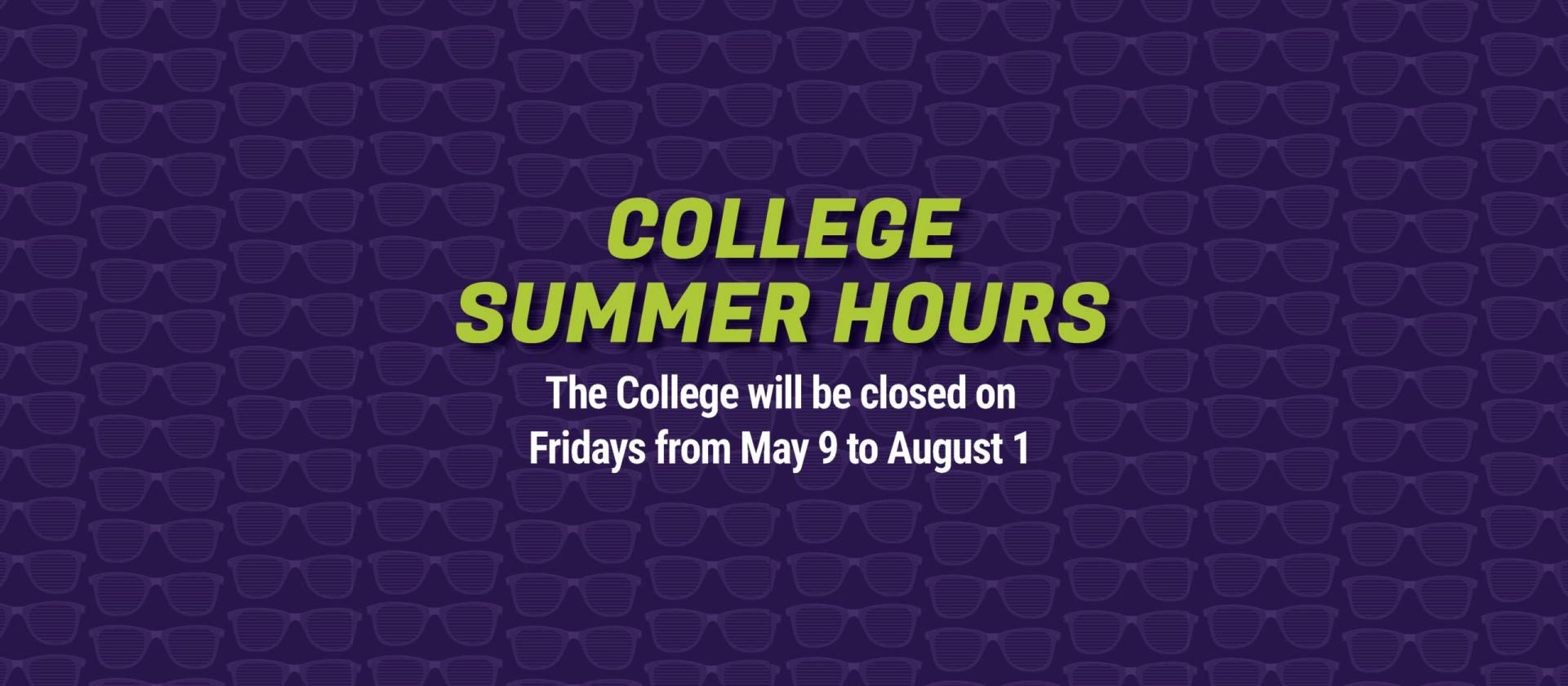 college
summer hours: The College will be closed on Fridays from May 9 to August 1 